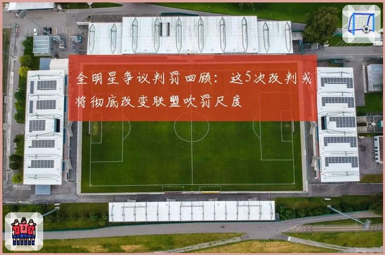 全明星争议判罚回顾：这5次改判或将彻底改变联盟吹罚尺度