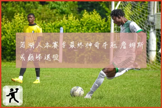 若湖人本赛季最终神奇夺冠 詹姆斯或巅峰退役