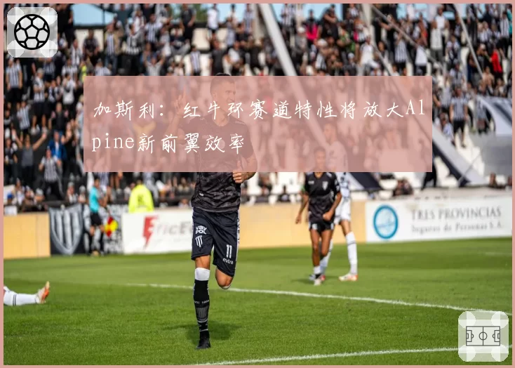 加斯利:红牛环赛道特性将放大Alpine新前翼效率