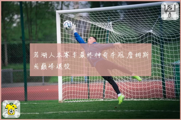 若湖人本赛季最终神奇夺冠 詹姆斯或巅峰退役