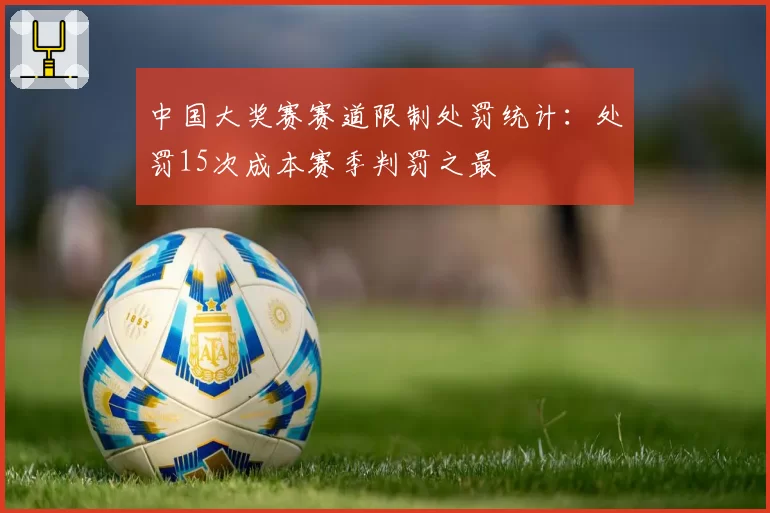 中国大奖赛赛道限制处罚统计：处罚15次成本赛季判罚之最