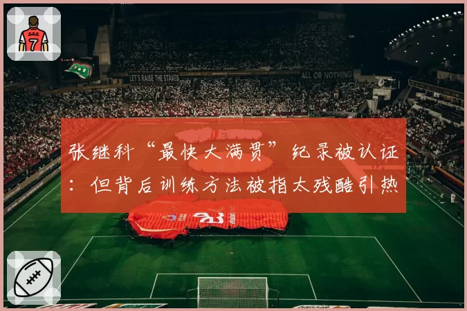 张继科“最快大满贯”纪录被认证:但背后训练方法被指太残酷引热议