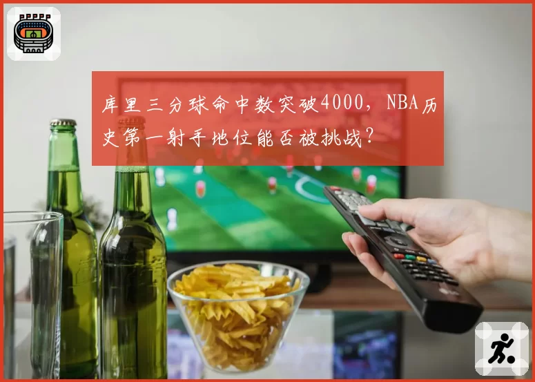 库里三分球命中数突破4000，NBA历史第一射手地位能否被挑战？