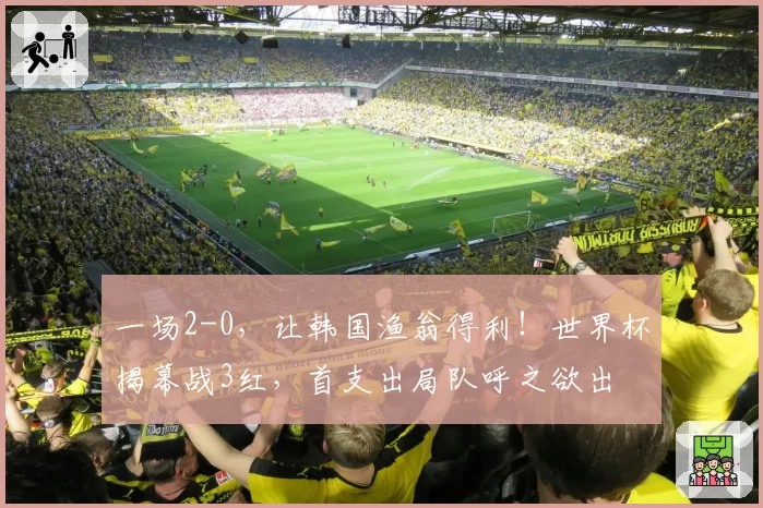 一场2-0，让韩国渔翁得利！世界杯揭幕战3红，首支出局队呼之欲出