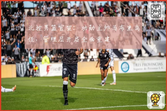 北控男篮官宣:功勋主帅马布里离任,管理层开启全面重建