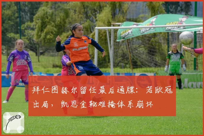 拜仁图赫尔留任最后通牒：若欧冠出局，凯恩金靴难掩体系崩坏