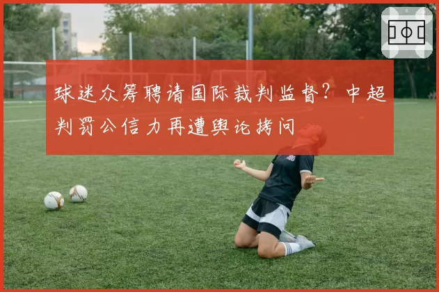 球迷众筹聘请国际裁判监督？中超判罚公信力再遭舆论拷问