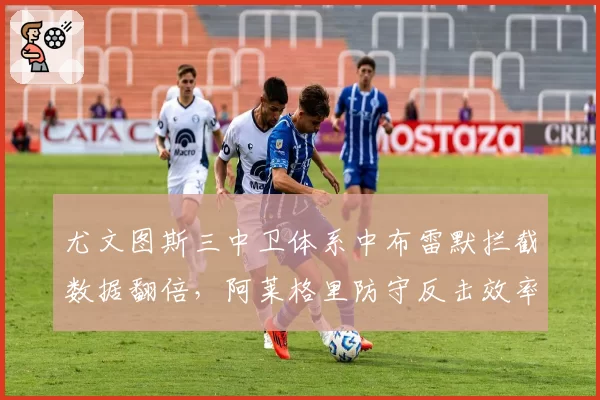 尤文图斯三中卫体系中布雷默拦截数据翻倍，阿莱格里防守反击效率提升