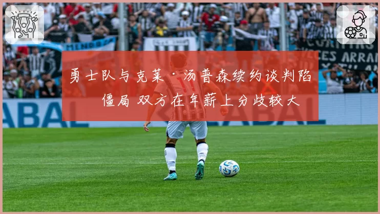 勇士队与克莱·汤普森续约谈判陷入僵局 双方在年薪上分歧较大