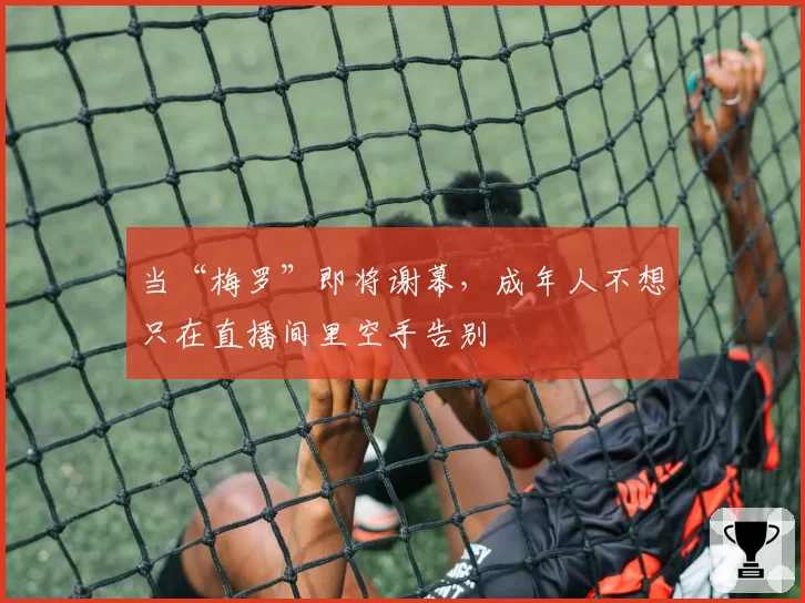 当“梅罗”即将谢幕,成年人不想只在直播间里空手告别